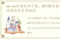 spice仿真软件下载，SPICE仿真的典型应用案例及应用挑战
