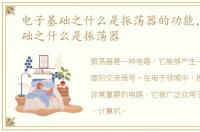 电子基础之什么是振荡器的功能，电子基础之什么是振荡器