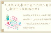 王俊凯女友李佳宁富三代惊人背景亲吻照片（_李佳宁王俊凯婚纱照）
