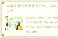 二本里最好的大学是什么，二本里最好的大学