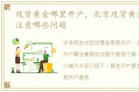 现货黄金哪里开户，北京现货黄金开户需注意哪些问题