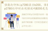 佳能打印机ip7280显示b200，佳能打印机ip2780打印时出现错误码B200是怎么回事