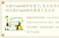 火狐flash插件安装了,怎么还用不了，Win10火狐flash插件崩溃了怎么办