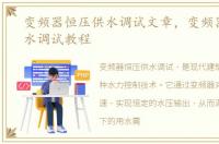 变频器恒压供水调试文章，变频器恒压供水调试教程