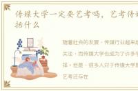 传媒大学一定要艺考吗，艺考传媒专业包括什么