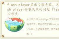 flash player显示安装失败，怎么解决flash player安装失败的问题 flash player安装失