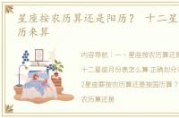星座按农历算还是阳历？ 十二星座按什么历来算