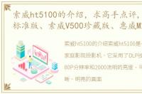 索威ht5100的介绍，求高手点评,索威V500标准版、索威V500珍藏版、惠威M200MK2
