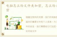 电脑怎么给文件夹加密，怎么给文件夹加密