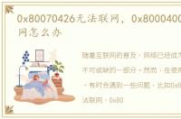 0x80070426无法联网，0x80004005无法上网怎么办