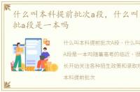 什么叫本科提前批次a段，什么叫本科提前批a段是一本吗