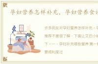 孕妇营养怎样补充，孕妇营养食谱推荐