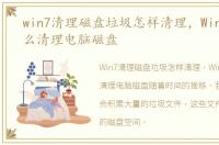 win7清理磁盘垃圾怎样清理，Win7电脑怎么清理电脑磁盘