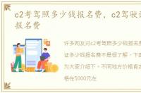 c2考驾照多少钱报名费，c2驾驶证多少钱报名费