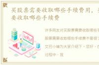 买股票需要收取哪些手续费用，买股票需要收取哪些手续费