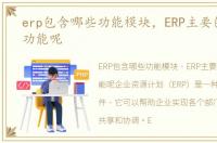 erp包含哪些功能模块，ERP主要包含哪些功能呢