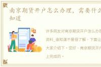 南京期货开户怎么办理，需要什么资料_谁知道