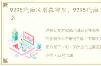 9295汽油区别在哪里，9295汽油区别有什么