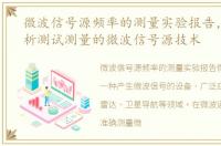 微波信号源频率的测量实验报告，一文解析测试测量的微波信号源技术