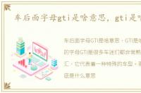 车后面字母gti是啥意思，gti是啥意思