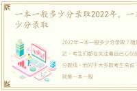 一本一般多少分录取2022年，一本一般多少分录取