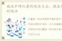 微波炉烤红薯的做法大全，微波炉烤红薯的做法