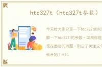 htc327t（htc327t参数）