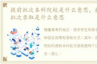 提前批次本科院校是什么意思，提前本科批次录取是什么意思