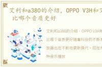 艾利和a380的介绍，OPPO V3H和艾利和E30 比哪个音质更好