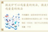 微波炉可以鸡蛋羹的做法，微波炉版嫩滑鸡蛋羹的做法