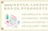 opengl版本号太低,无法使用该功能，openGL版本过低,请升级驱动或显卡怎么办