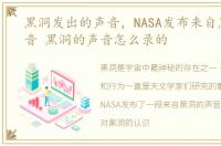 黑洞发出的声音，NASA发布来自黑洞的声音 黑洞的声音怎么录的