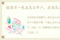 股票万一免五怎么开户，应该怎么开户