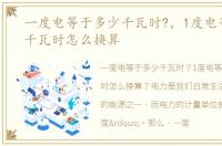 一度电等于多少千瓦时?，1度电等于多少千瓦时怎么换算