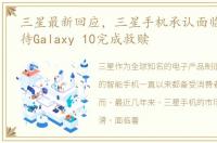 三星最新回应，三星手机承认面临危机 期待Galaxy 10完成救赎
