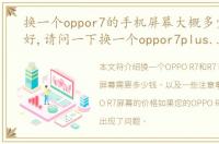换一个oppor7的手机屏幕大概多少钱，您好,请问一下换一个oppor7plus的屏幕多少钱
