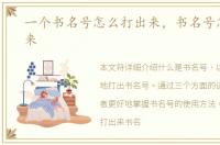 一个书名号怎么打出来，书名号怎么打出来
