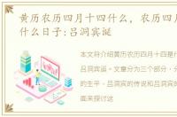 黄历农历四月十四什么，农历四月十四是什么日子:吕洞宾诞