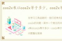 cos2x乘以cos2x等于多少，cos2x等于多少