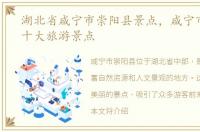 湖北省咸宁市崇阳县景点，咸宁市崇阳县十大旅游景点