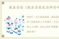傲森音箱（傲森音箱是品牌音响吗）
