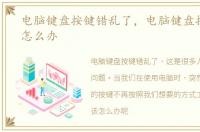 电脑键盘按键错乱了，电脑键盘按键错乱怎么办
