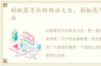 剁椒蒸芋头的做法大全，剁椒蒸芋头的做法