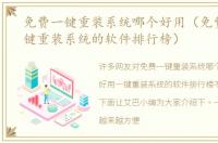 免费一键重装系统哪个好用（免费好用一键重装系统的软件排行榜）