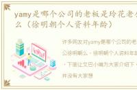 yamy是哪个公司的老板是玲花老公徐明朝么（徐明朝个人资料年龄）