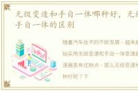 无级变速和手自一体哪种好，无级变速和手自一体的区别