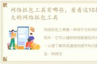 网络抓包工具有哪些，看看这10款功能强大的网络抓包工具