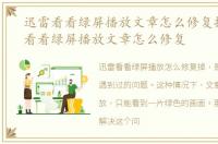 迅雷看看绿屏播放文章怎么修复掉，迅雷看看绿屏播放文章怎么修复