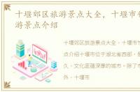 十堰郊区旅游景点大全，十堰市竹溪县旅游景点介绍
