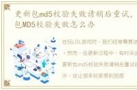 更新包md5校验失败请稍后重试，LOL更新包MD5校验失败怎么办
